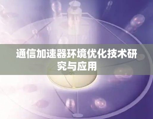 通信加速器环境优化技术研究与应用