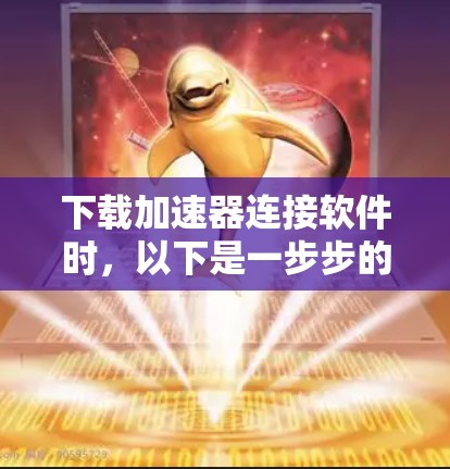 下载加速器连接软件时，以下是一步步的建议