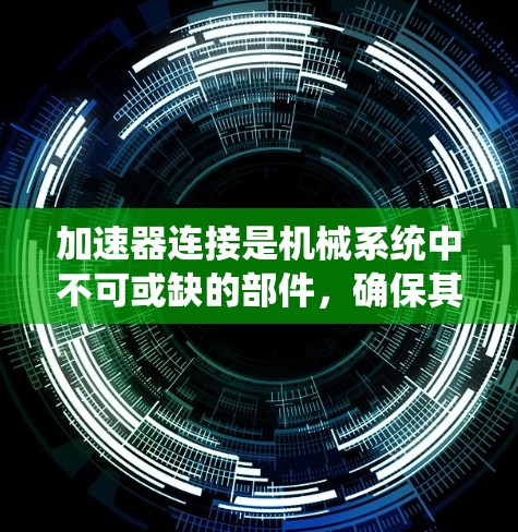 加速器连接是机械系统中不可或缺的部件，确保其正常工作是保障系统运行的关键。以下是对加速器连接检测和维护的详细分析