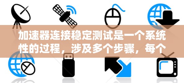 加速器连接稳定测试是一个系统性的过程，涉及多个步骤，每个步骤都需要仔细执行以确保加速器的稳定性和可靠性。以下是详细的步骤指南