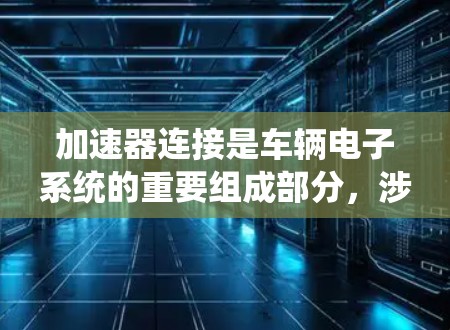 加速器连接是车辆电子系统的重要组成部分，涉及连接方式、信号处理和备份恢复等多个关键问题。以下是对加速器连接问题的系统性分析和解决方案