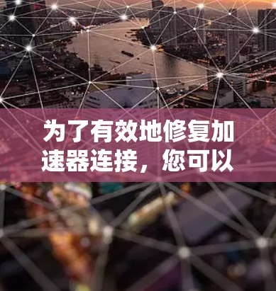 为了有效地修复加速器连接，您可以按照以下步骤进行
