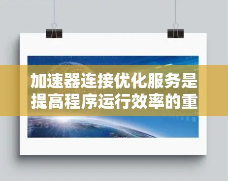 加速器连接优化服务是提高程序运行效率的重要工具，主要通过以下步骤实现