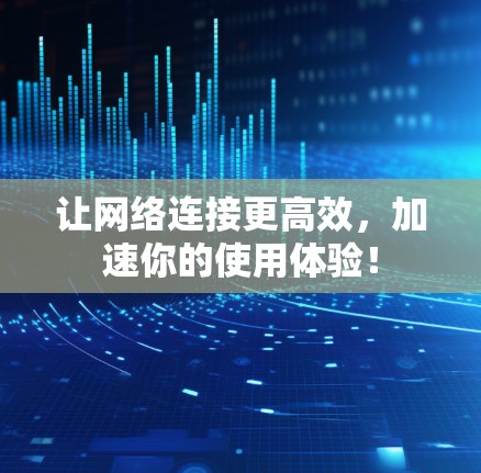 让网络连接更高效，加速你的使用体验！