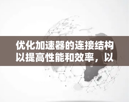 优化加速器的连接结构以提高性能和效率，以下是分步指南