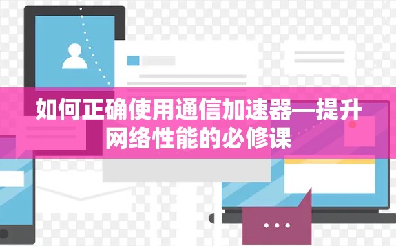 如何正确使用通信加速器—提升网络性能的必修课
