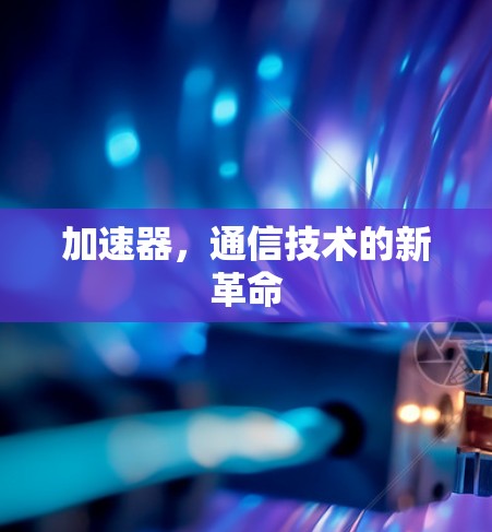 加速器，通信技术的新革命