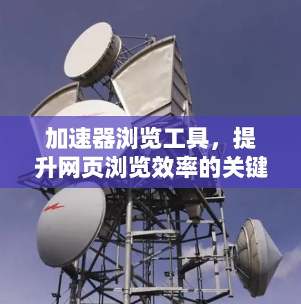 加速器浏览工具，提升网页浏览效率的关键工具