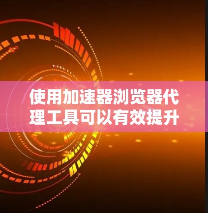使用加速器浏览器代理工具可以有效提升浏览器的性能和用户体验。以下是对加速器浏览器代理工具的详细步骤和解释