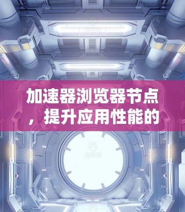加速器浏览器节点，提升应用性能的秘密