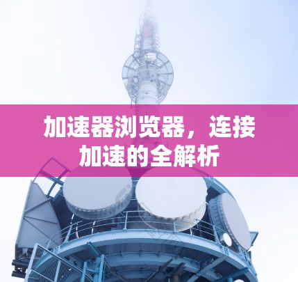 加速器浏览器，连接加速的全解析