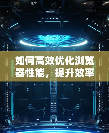 如何高效优化浏览器性能，提升效率的加速器设置指南