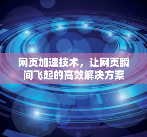 网页加速技术，让网页瞬间飞起的高效解决方案