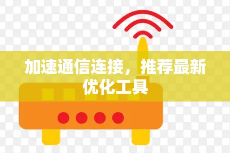 加速通信连接，推荐最新优化工具