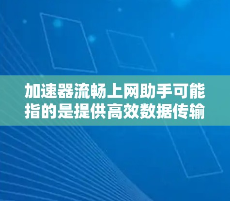 加速器流畅上网助手可能指的是提供高效数据传输和上网加速的工具或应用。以下是一些常见的加速器和它们的特点