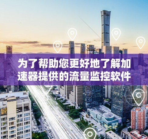 为了帮助您更好地了解加速器提供的流量监控软件，以下是详细的步骤和相关信息