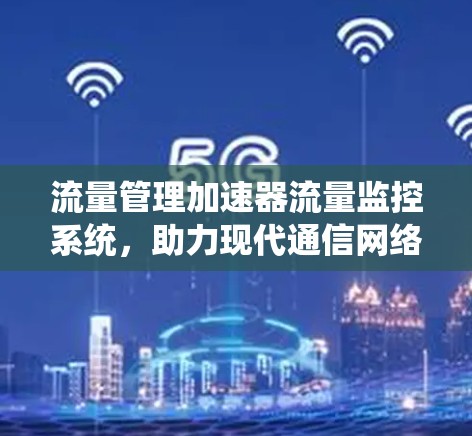 流量管理加速器流量监控系统，助力现代通信网络的高效运行