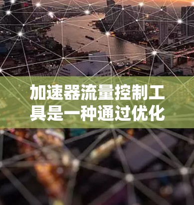 加速器流量控制工具是一种通过优化流量管理来提升网站性能和提高转化率的工具。以下是其详细的功能和使用指南