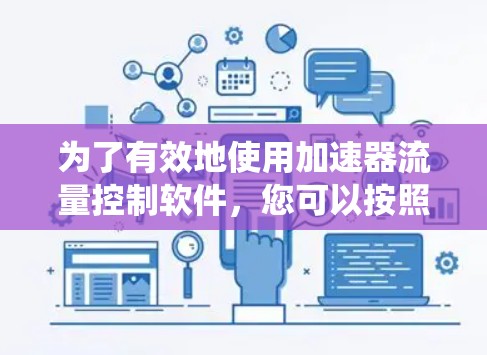 为了有效地使用加速器流量控制软件，您可以按照以下步骤进行系统学习