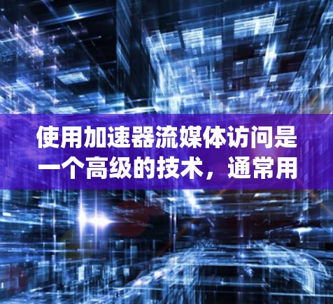 使用加速器流媒体访问是一个高级的技术，通常用于加速流媒体服务如YouTube、Spotify或Netflix。以下是逐步的解决方案