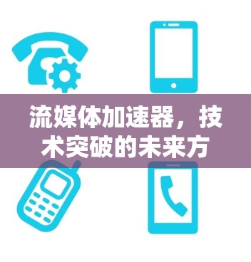 流媒体加速器，技术突破的未来方向