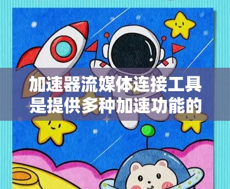 加速器流媒体连接工具是提供多种加速功能的在线工具，帮助用户更快地下载和加载流媒体资源，提升用户体验。以下是这些工具的详细介绍