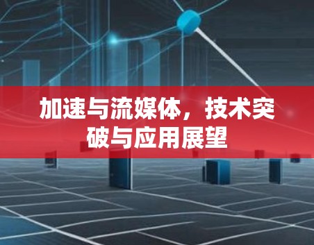 加速与流媒体，技术突破与应用展望