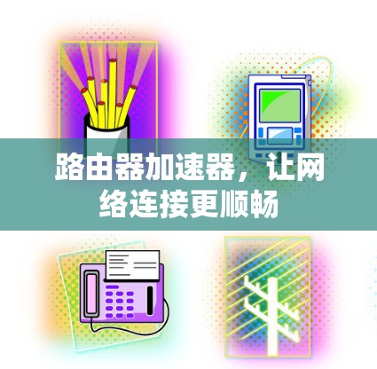 路由器加速器，让网络连接更顺畅