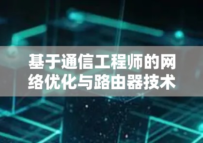 基于通信工程师的网络优化与路由器技术