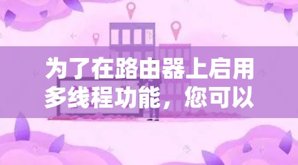 为了在路由器上启用多线程功能，您可以按照以下步骤操作