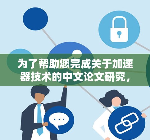 为了帮助您完成关于加速器技术的中文论文研究，以下是一些步骤和建议