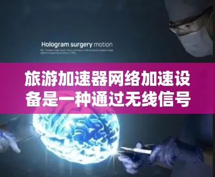 旅游加速器网络加速设备是一种通过无线信号传输旅游网络的高科技设备，旨在提升旅游体验，使用户能够更快地连接到旅游场所和酒店。以下是对该设备的详细介绍