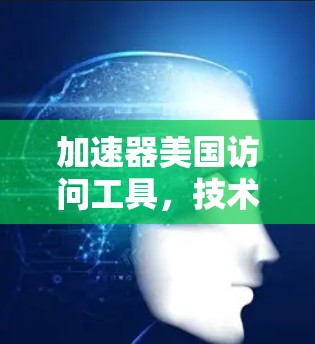 加速器美国访问工具，技术突破与未来展望