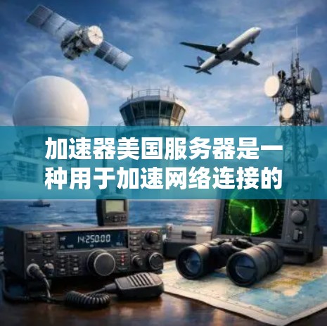 加速器美国服务器是一种用于加速网络连接的服务器，帮助用户在需要快速下载或上传文件时提高速度。以下是对加速器美国服务器的详细分析