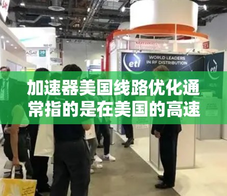加速器美国线路优化通常指的是在美国的高速道路、城市交通网络和交通基础设施中进行优化，以提高交通效率、减少拥堵、降低成本并提升用户体验。以下是一些可能的优化方向和建议