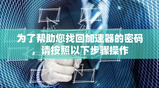 为了帮助您找回加速器的密码，请按照以下步骤操作