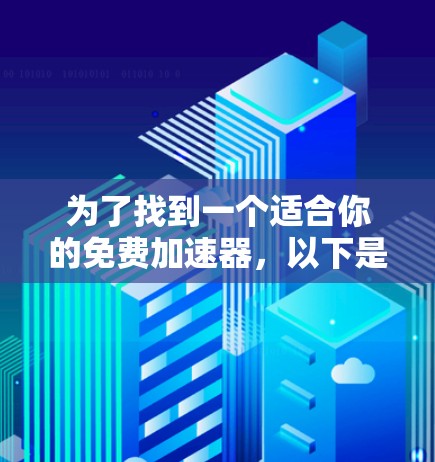 为了找到一个适合你的免费加速器，以下是一个有条理的指南