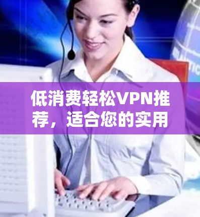 低消费轻松VPN推荐，适合您的实用指南