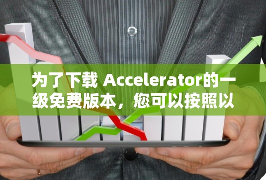 为了下载 Accelerator的一级免费版本，您可以按照以下步骤进行