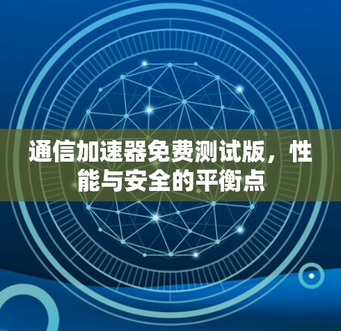 通信加速器免费测试版，性能与安全的平衡点