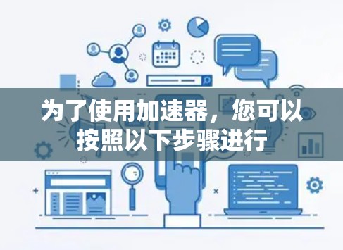 为了使用加速器，您可以按照以下步骤进行