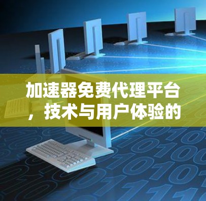 加速器免费代理平台，技术与用户体验的平衡