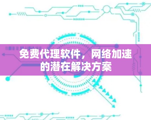 免费代理软件，网络加速的潜在解决方案