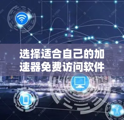 选择适合自己的加速器免费访问软件，可以按照以下步骤进行