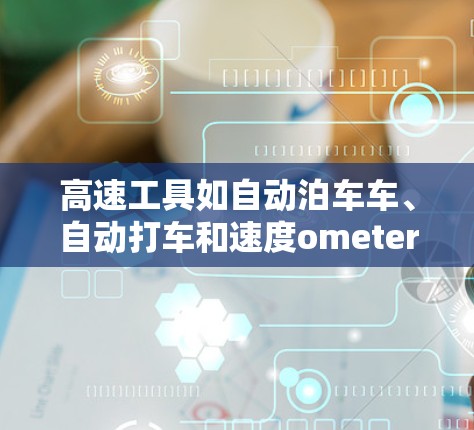 高速工具如自动泊车车、自动打车和速度ometer在高速上运行，通常不需要额外设备，价格较低，适合在高速公路上使用。以下是使用高速工具的步骤和建议