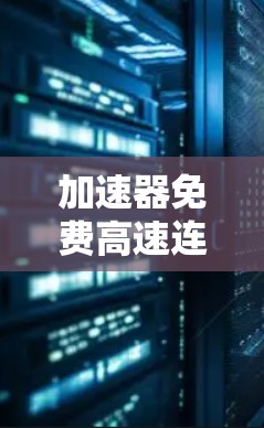 加速器免费高速连接器是一个由多个技术元素组成的术语，可能涉及多个领域，如汽车制造、交通技术、自动化技术等。以下是对其可能含义的详细解释
