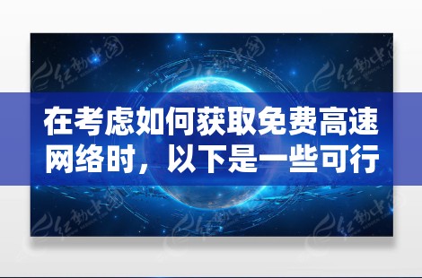 在考虑如何获取免费高速网络时，以下是一些可行的解决方案和注意事项