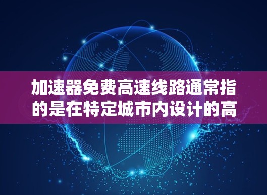 加速器免费高速线路通常指的是在特定城市内设计的高速路段，允许车辆快速通过。以下是一些常见的免费高速线路，供您参考