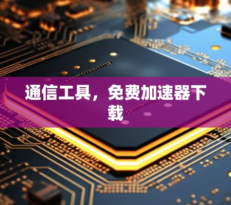 通信工具，免费加速器下载