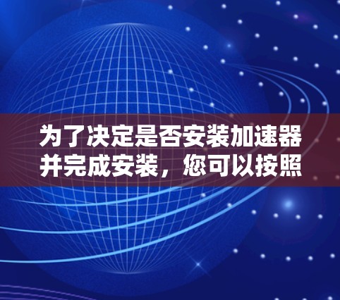 为了决定是否安装加速器并完成安装，您可以按照以下步骤进行
